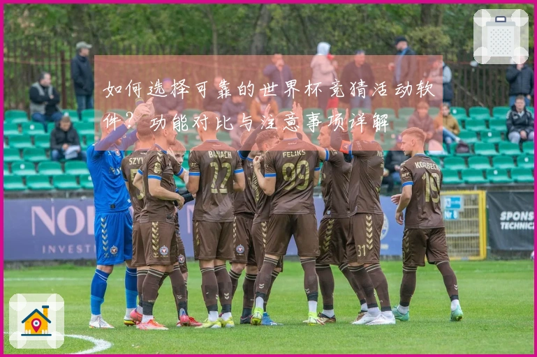 如何选择可靠的世界杯竞猜活动软件？功能对比与注意事项详解