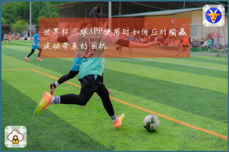 世界杯买球APP使用时如何应对输赢波动带来的困扰