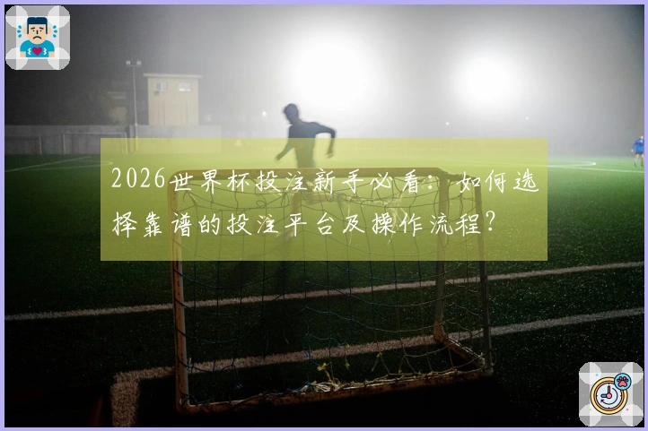 2026世界杯投注新手必看：如何选择靠谱的投注平台及操作流程？