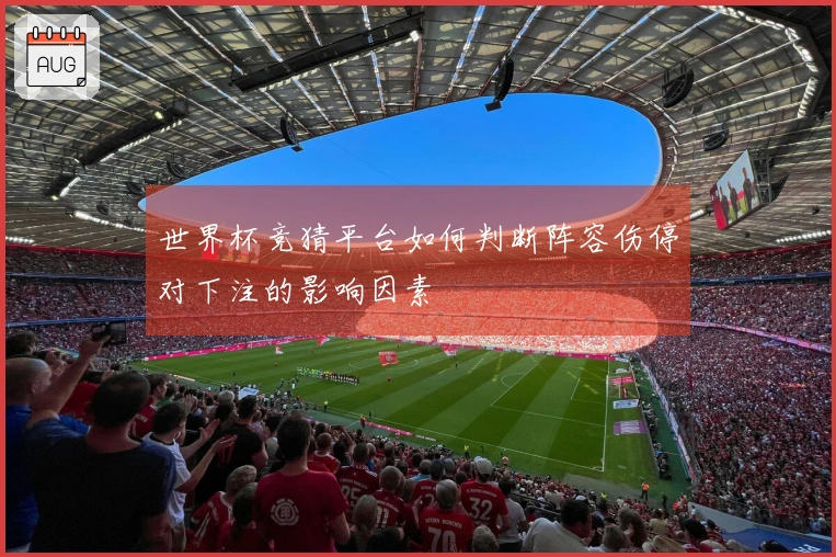世界杯竞猜平台如何判断阵容伤停对下注的影响因素