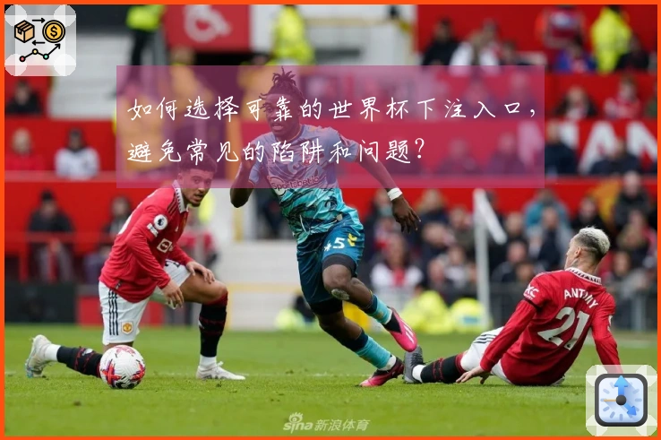 如何选择可靠的世界杯下注入口，避免常见的陷阱和问题？