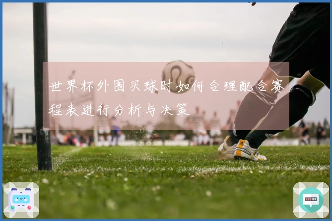世界杯外围买球时如何合理配合赛程表进行分析与决策
