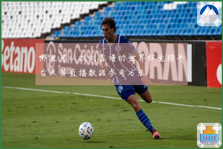 哪里可以找到靠谱的世界杯竞猜平台及其直播数据参考方法