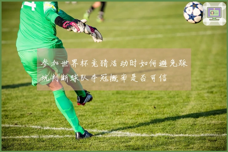 参加世界杯竞猜活动时如何避免踩坑判断球队夺冠概率是否可信