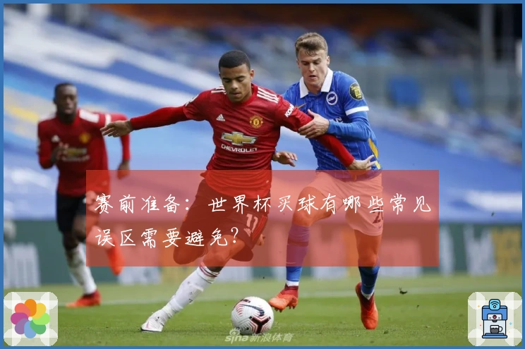 赛前准备：世界杯买球有哪些常见误区需要避免？