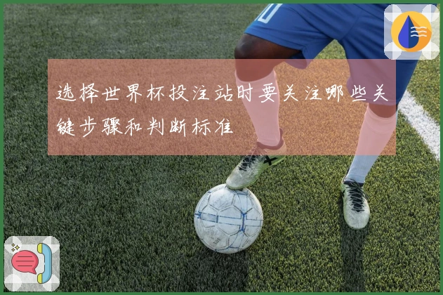 选择世界杯投注站时要关注哪些关键步骤和判断标准