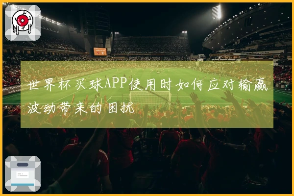 世界杯买球APP使用时如何应对输赢波动带来的困扰