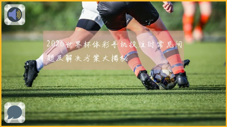 2026世界杯体彩手机投注时常见问题及解决方案大揭秘