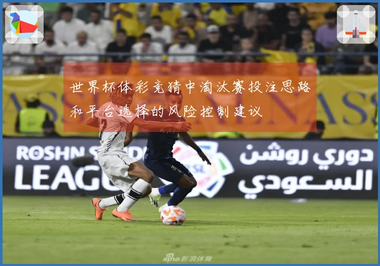 世界杯体彩竞猜中淘汰赛投注思路和平台选择的风险控制建议