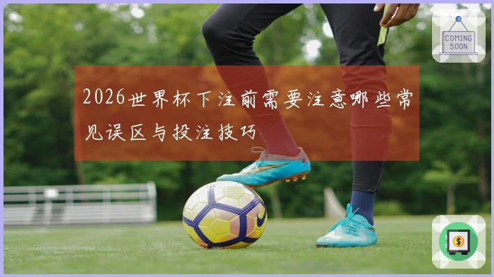2026世界杯下注前需要注意哪些常见误区与投注技巧