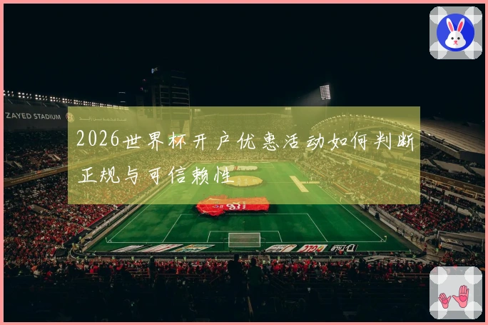 2026世界杯开户优惠活动如何判断正规与可信赖性