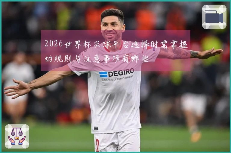 2026世界杯买球平台选择时需掌握的规则与注意事项有哪些