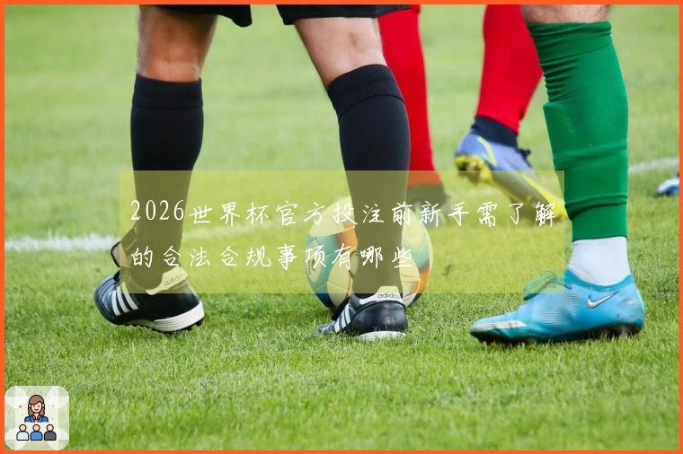 2026世界杯官方投注前新手需了解的合法合规事项有哪些