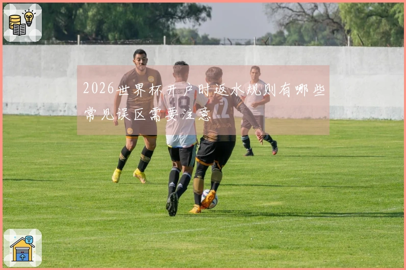 2026世界杯开户时返水规则有哪些常见误区需要注意