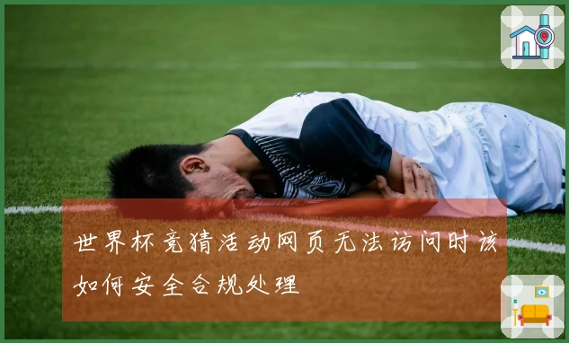 世界杯竞猜活动网页无法访问时该如何安全合规处理