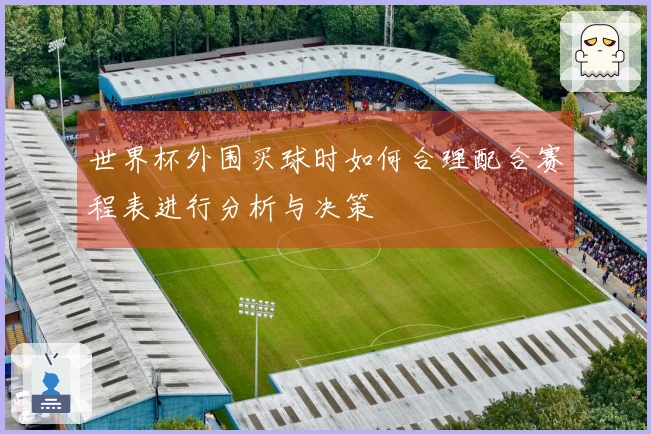 世界杯外围买球时如何合理配合赛程表进行分析与决策