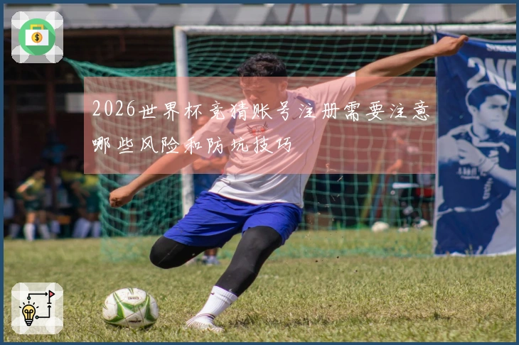 2026世界杯竞猜账号注册需要注意哪些风险和防坑技巧