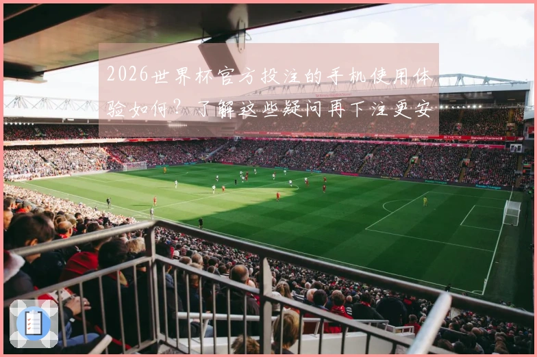 2026世界杯官方投注的手机使用体验如何？了解这些疑问再下注更安心