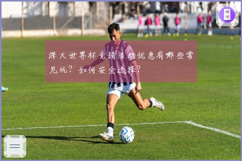 烽火世界杯竞猜活动优惠有哪些常见坑？如何安全选择？