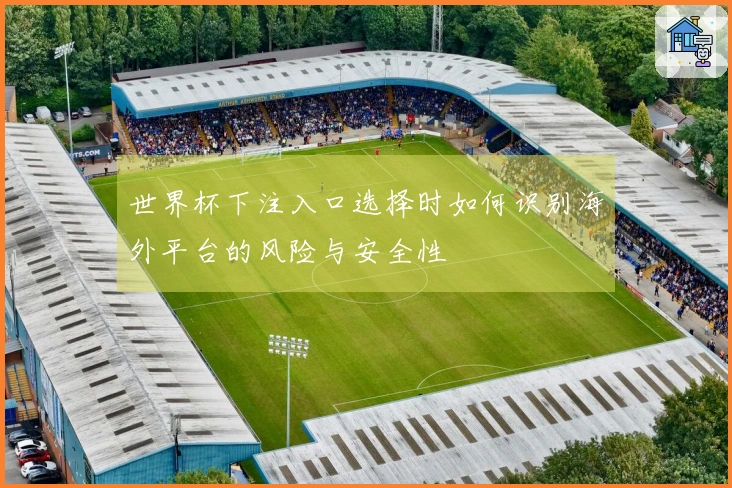 世界杯下注入口选择时如何识别海外平台的风险与安全性