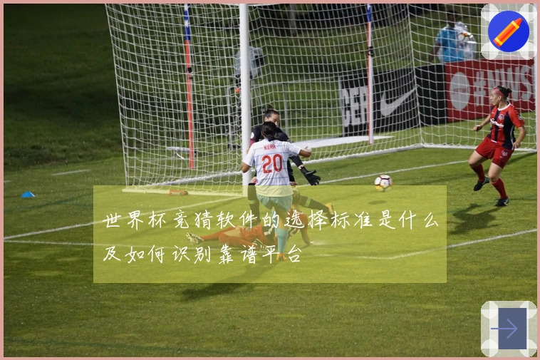 世界杯竞猜软件的选择标准是什么及如何识别靠谱平台