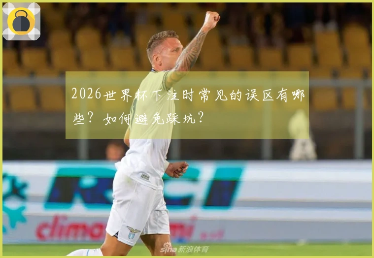2026世界杯下注时常见的误区有哪些？如何避免踩坑？